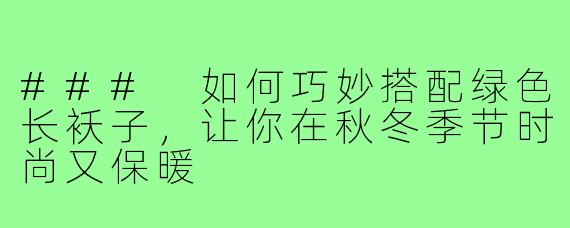 ### 如何巧妙搭配绿色长袄子,让你在秋冬季节时尚又保暖