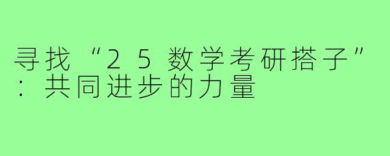 寻找“25数学考研搭子”:共同进步的力量