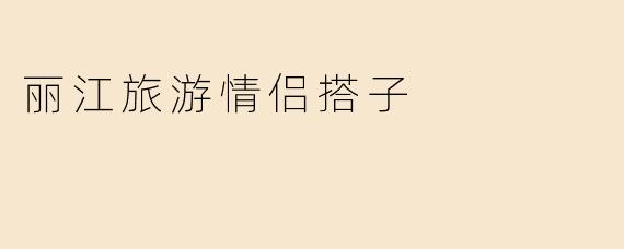 丽江旅游情侣搭子