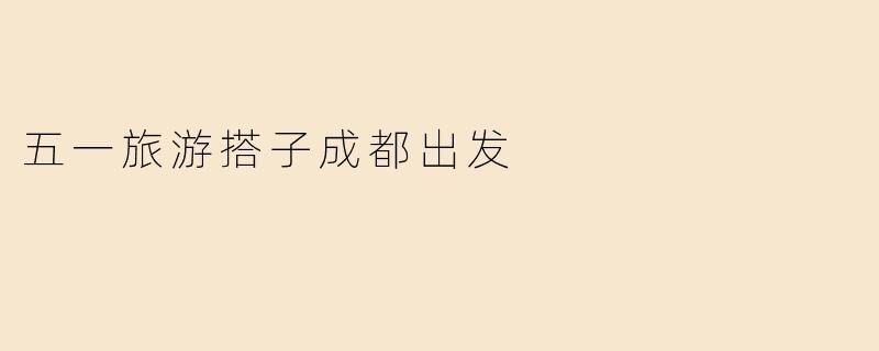 五一旅游搭子成都出发