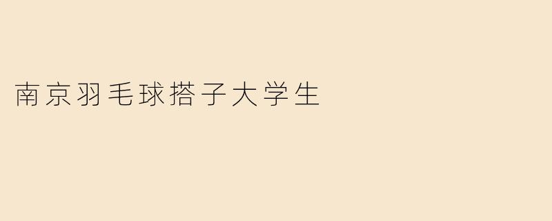 南京羽毛球搭子大学生：热情挥洒的青春时光
