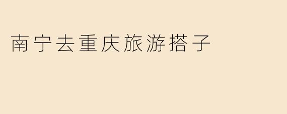 南宁去重庆旅游搭子