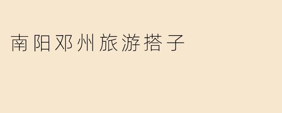 南阳邓州旅游搭子