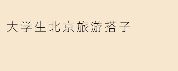 大学生北京旅游搭子
