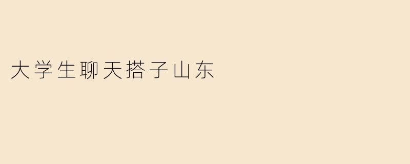在山东，大学生如何找到合适的聊天搭子？