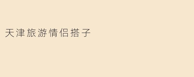 天津旅游情侣搭子