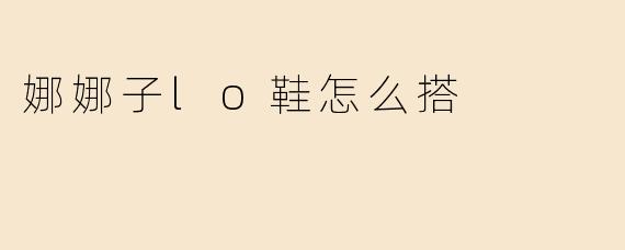 ### 娜娜子LO鞋的多种搭配技巧