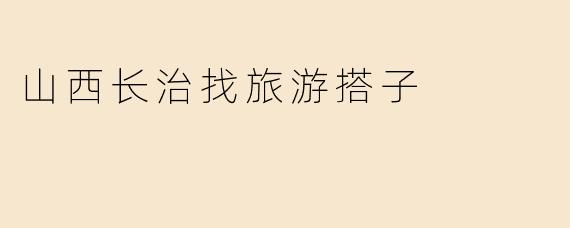 山西长治找旅游搭子