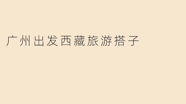 有没有人想从广州出发去西藏旅游的搭子？****