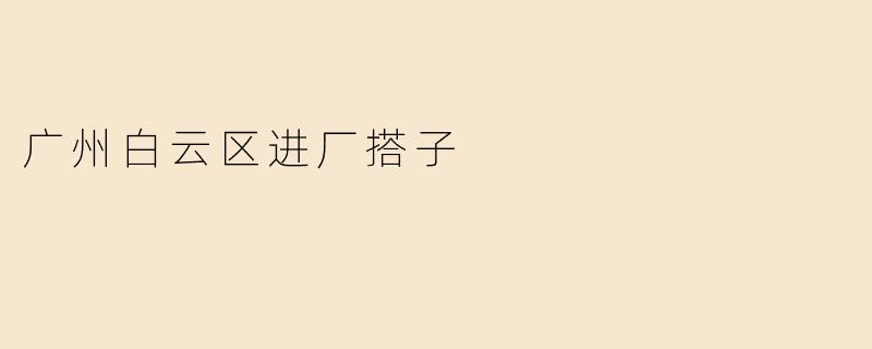广州白云区进厂搭子