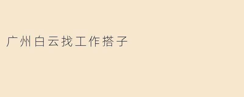 广州白云找工作搭子