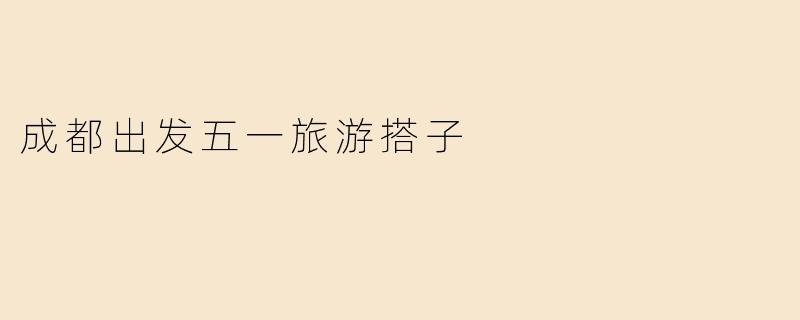 成都出发五一旅游搭子