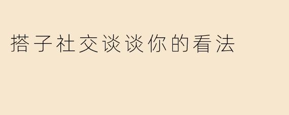 搭子社交谈谈你的看法