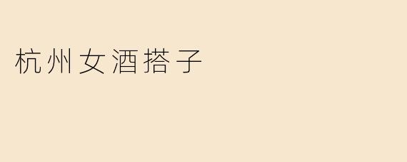 ### 杭州女酒搭子：消遣与友谊的完美结合