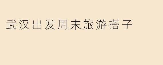 武汉周末可以去哪里旅行，有推荐的搭子吗？**