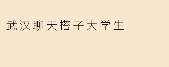 武汉聊天搭子大学生