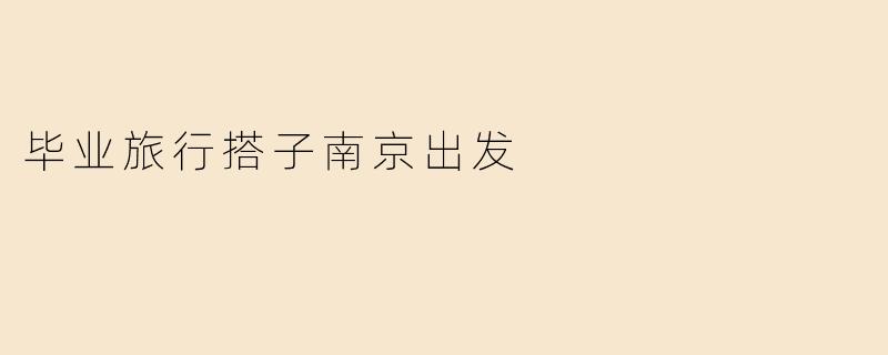 毕业旅行搭子南京出发
