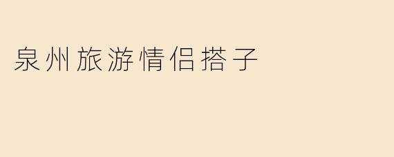 泉州旅游情侣搭子