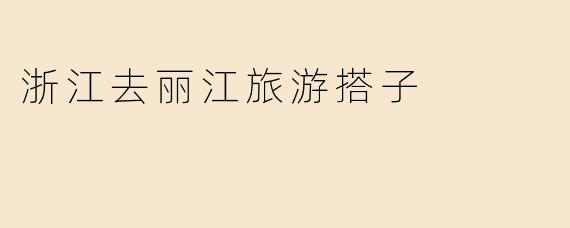 浙江去丽江旅游搭子