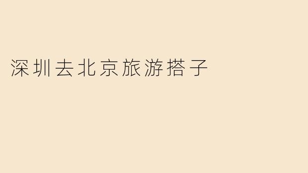 深圳去北京旅游搭子