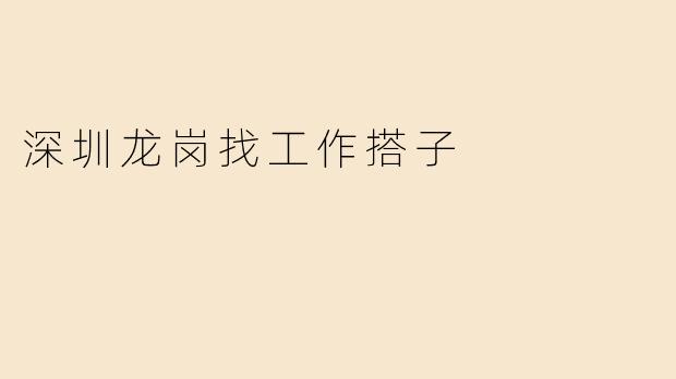 深圳龙岗找工作搭子