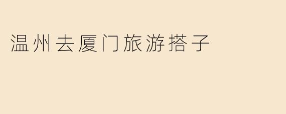 温州去厦门旅游搭子