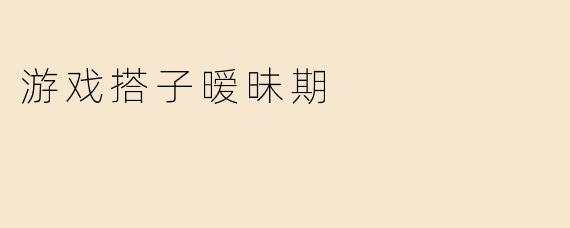 游戏搭子暧昧期
