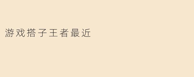 游戏搭子王者最近