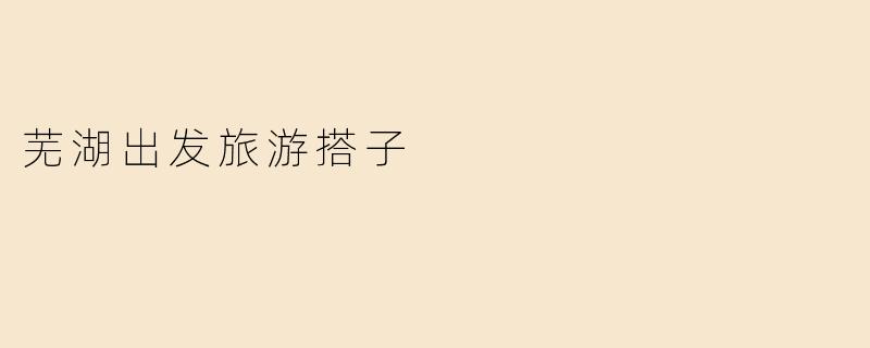 芜湖出发旅游搭子