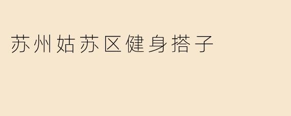 苏州姑苏区有哪些适合结识健身搭子的活动和场所？