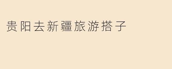 贵阳去新疆旅游搭子