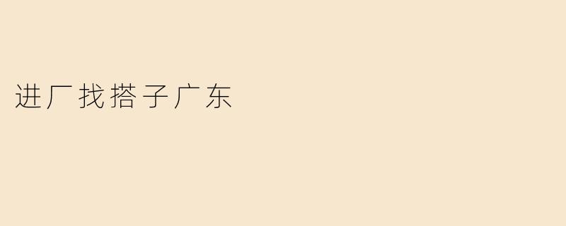 进厂找搭子广东