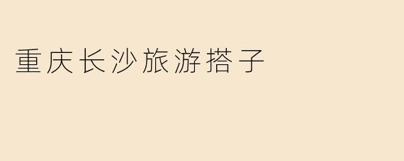 重庆长沙旅游搭子
