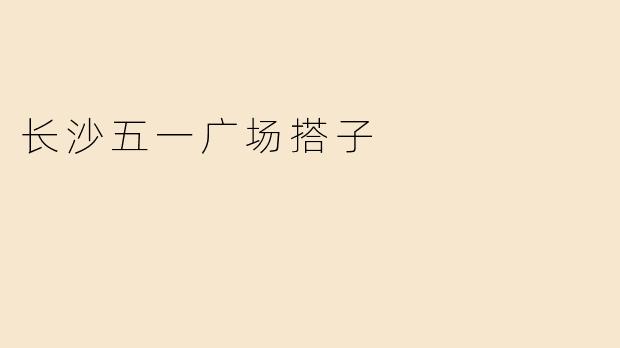 长沙五一广场搭子