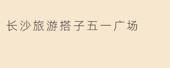 五一广场附近有什么好玩的地方推荐吗？