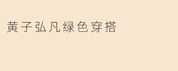 黄子弘凡绿色穿搭