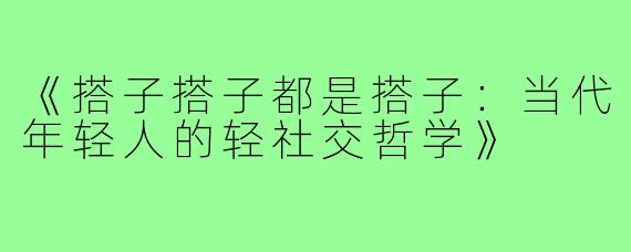 《搭子搭子都是搭子:当代年轻人的轻社交哲学》