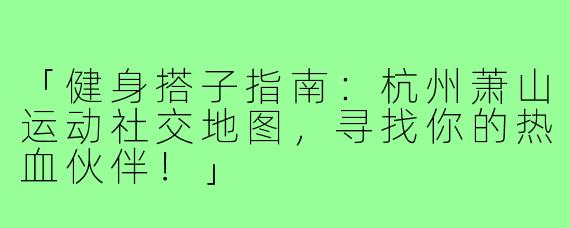 「健身搭子指南：杭州萧山运动社交地图，寻找你的热血伙伴！」