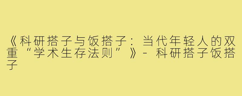 《科研搭子与饭搭子：当代年轻人的双重“学术生存法则”》-科研搭子饭搭子