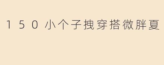 150小个子拽穿搭微胖夏