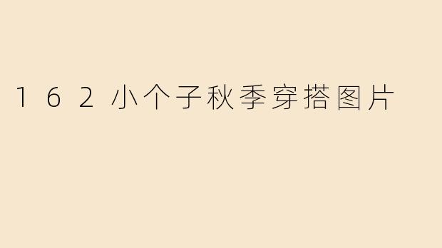 162小个子秋季穿搭图片