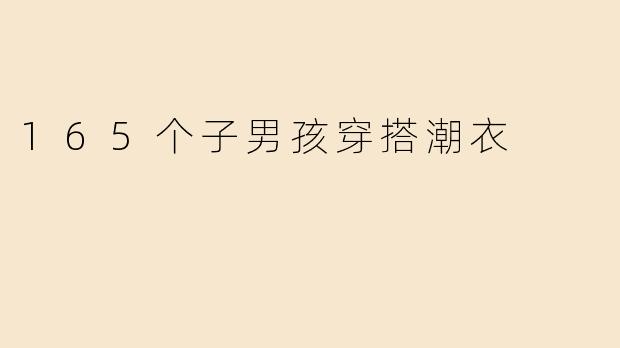165个子男孩穿搭潮衣