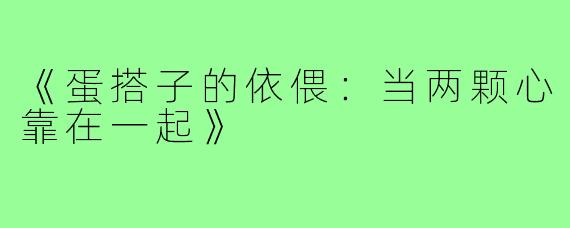 《蛋搭子的依偎:当两颗心靠在一起》