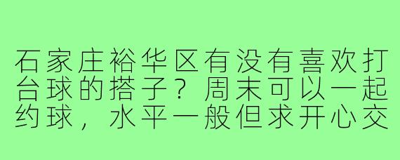 石家庄裕华区有没有喜欢打台球的搭子?周末可以一起约球,水平一般但求开心交流!
