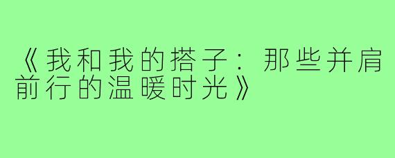 《我和我的搭子:那些并肩前行的温暖时光》