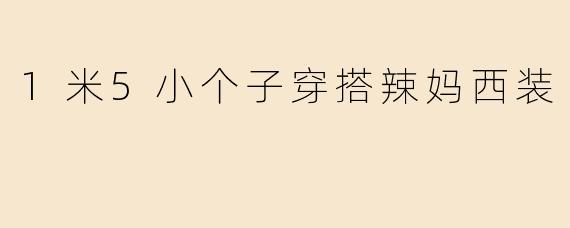 「1米5小个子也能穿出强大气场！辣妈西装穿搭指南，显高又时髦」