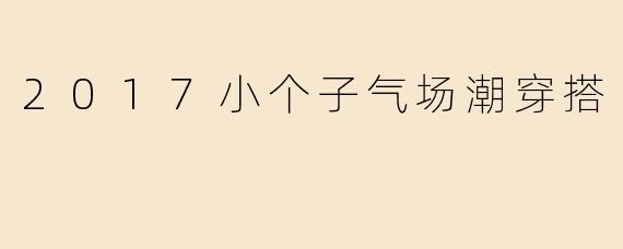 2017小个子气场潮穿搭