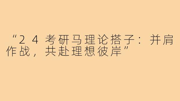“24考研马理论搭子：并肩作战，共赴理想彼岸”
