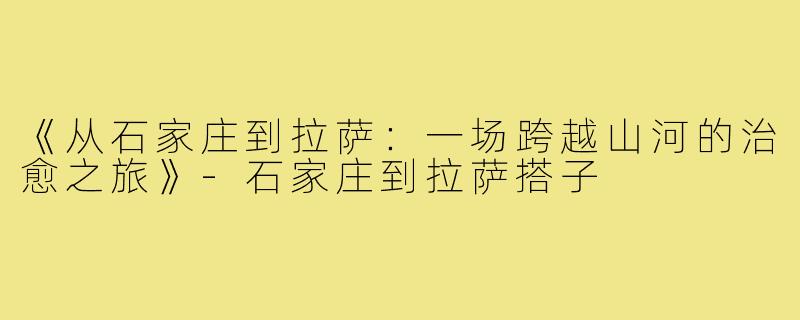 《从石家庄到拉萨：一场跨越山河的治愈之旅》