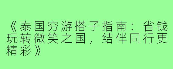 《泰国穷游搭子指南：省钱玩转微笑之国，结伴同行更精彩》